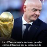 La UEFA emprende acciones penales contra Infantino por su intención de privatizar parte del Mundial