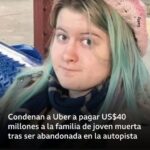 Condenan a Uber a pagar US$40 millones a la familia de una joven que murió en California después de que un conductor la abandonara en la autopista